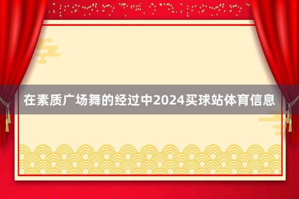 在素质广场舞的经过中2024买球站体育信息