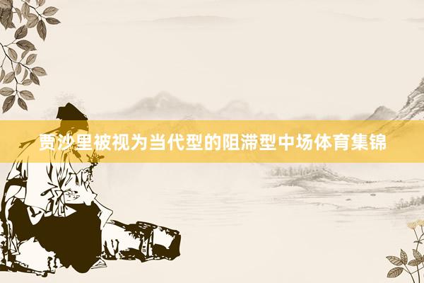 贾沙里被视为当代型的阻滞型中场体育集锦