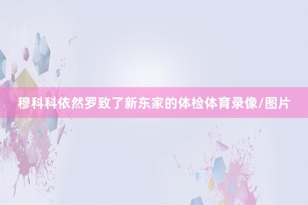 穆科科依然罗致了新东家的体检体育录像/图片