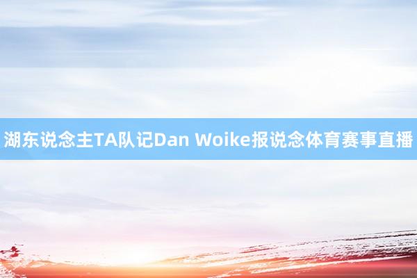 湖东说念主TA队记Dan Woike报说念体育赛事直播