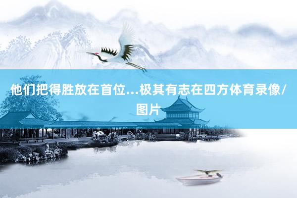 他们把得胜放在首位...极其有志在四方体育录像/图片