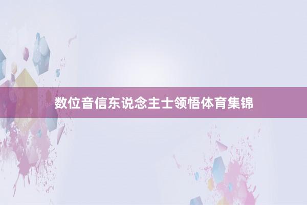 数位音信东说念主士领悟体育集锦