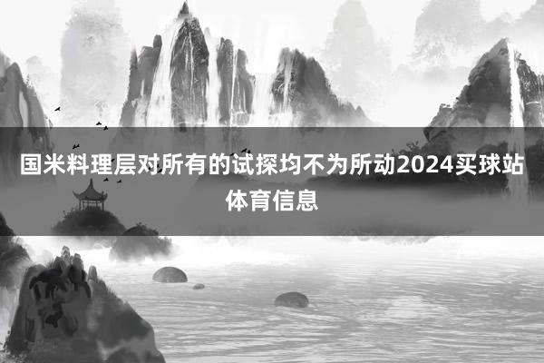 国米料理层对所有的试探均不为所动2024买球站体育信息