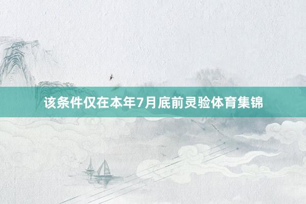 该条件仅在本年7月底前灵验体育集锦