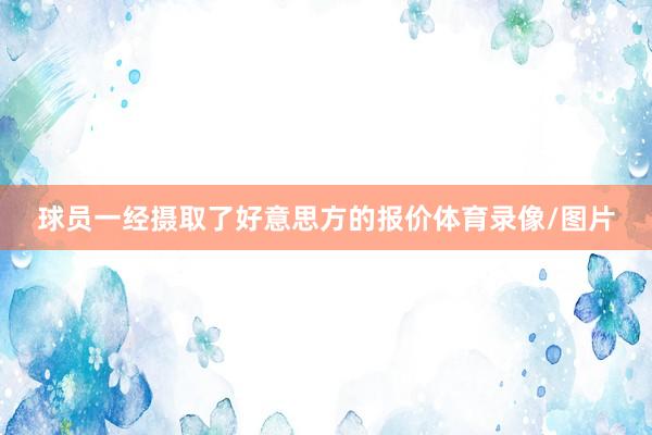 球员一经摄取了好意思方的报价体育录像/图片
