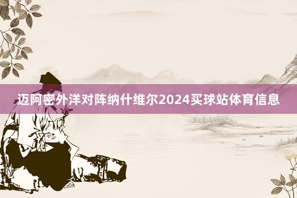 迈阿密外洋对阵纳什维尔2024买球站体育信息