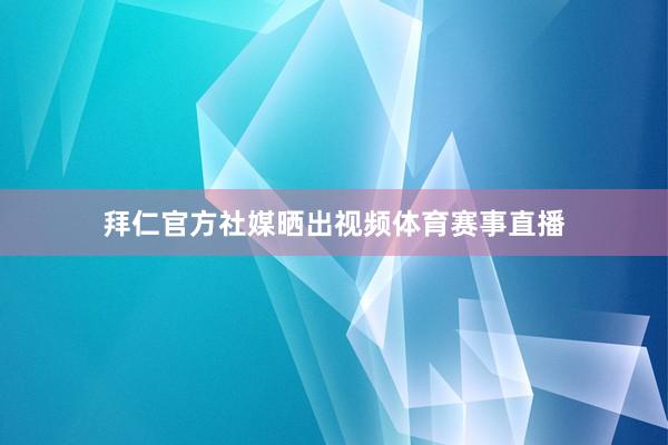 拜仁官方社媒晒出视频体育赛事直播