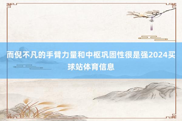 而倪不凡的手臂力量和中枢巩固性很是强2024买球站体育信息