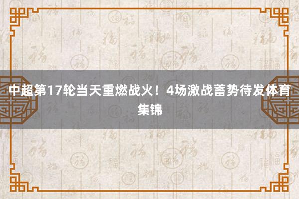 中超第17轮当天重燃战火！4场激战蓄势待发体育集锦