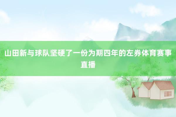 山田新与球队坚硬了一份为期四年的左券体育赛事直播