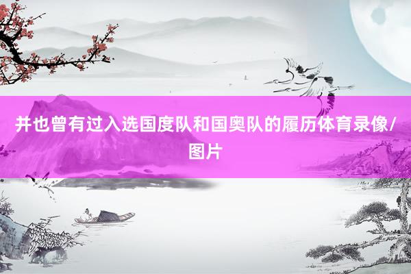 并也曾有过入选国度队和国奥队的履历体育录像/图片