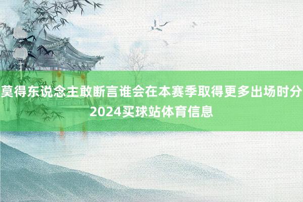 莫得东说念主敢断言谁会在本赛季取得更多出场时分2024买球站体育信息