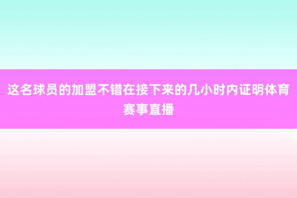 这名球员的加盟不错在接下来的几小时内证明体育赛事直播
