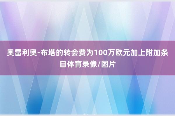 奥雷利奥-布塔的转会费为100万欧元加上附加条目体育录像/图片