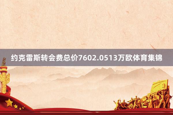 约克雷斯转会费总价7602.0513万欧体育集锦