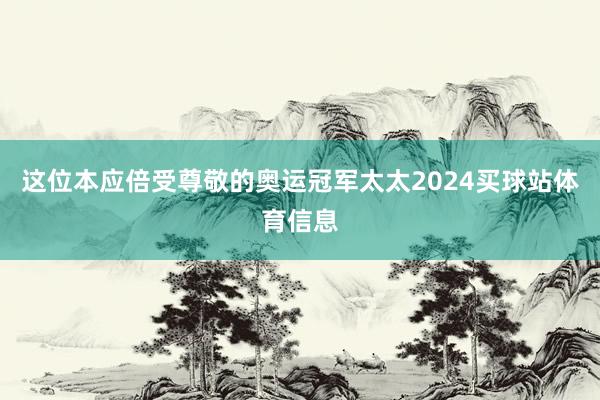 这位本应倍受尊敬的奥运冠军太太2024买球站体育信息