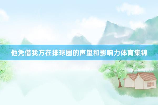 他凭借我方在排球圈的声望和影响力体育集锦