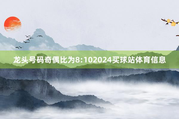 龙头号码奇偶比为8:102024买球站体育信息