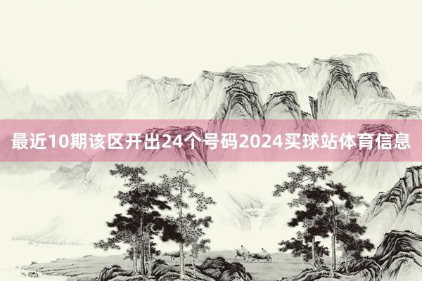 最近10期该区开出24个号码2024买球站体育信息