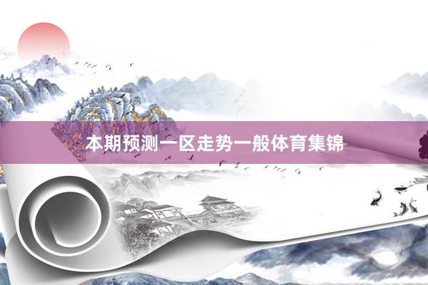 本期预测一区走势一般体育集锦