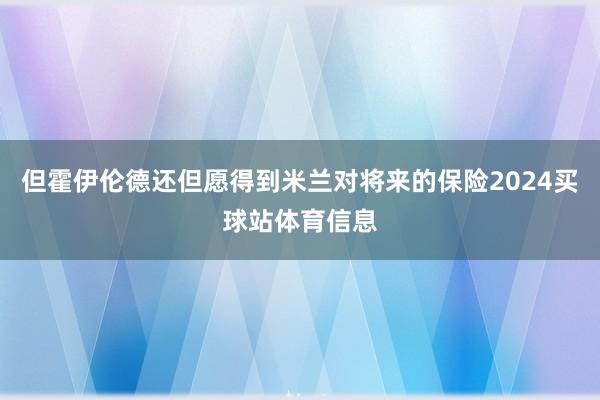 但霍伊伦德还但愿得到米兰对将来的保险2024买球站体育信息