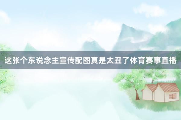 这张个东说念主宣传配图真是太丑了体育赛事直播