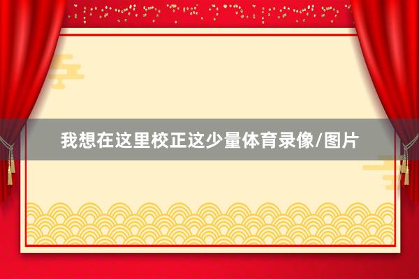 我想在这里校正这少量体育录像/图片