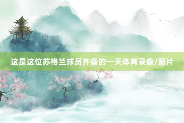 这是这位苏格兰球员齐备的一天体育录像/图片