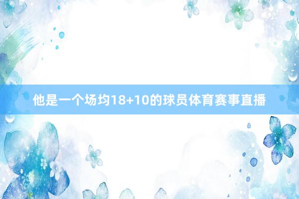 他是一个场均18+10的球员体育赛事直播
