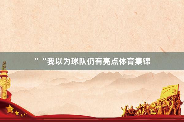 ”“我以为球队仍有亮点体育集锦