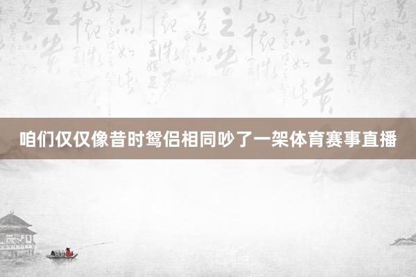 咱们仅仅像昔时鸳侣相同吵了一架体育赛事直播