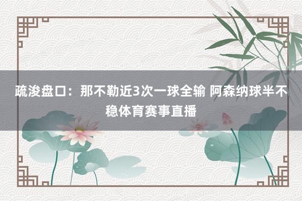 疏浚盘口：那不勒近3次一球全输 阿森纳球半不稳体育赛事直播