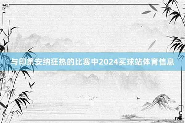 与印第安纳狂热的比赛中2024买球站体育信息