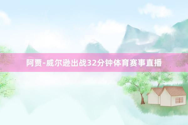 阿贾-威尔逊出战32分钟体育赛事直播