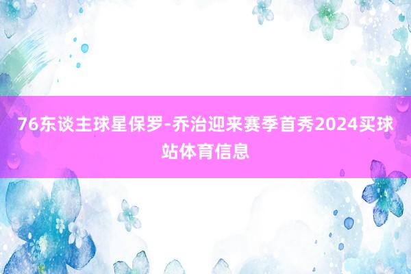 76东谈主球星保罗-乔治迎来赛季首秀2024买球站体育信息