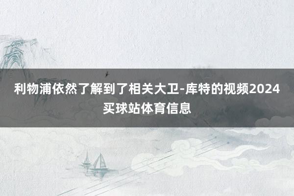 利物浦依然了解到了相关大卫-库特的视频2024买球站体育信息