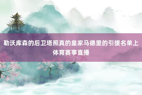 勒沃库森的后卫塔照真的皇家马德里的引援名单上体育赛事直播