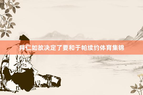 拜仁如故决定了要和于帕续约体育集锦