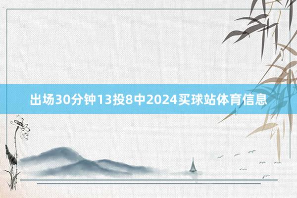 出场30分钟13投8中2024买球站体育信息