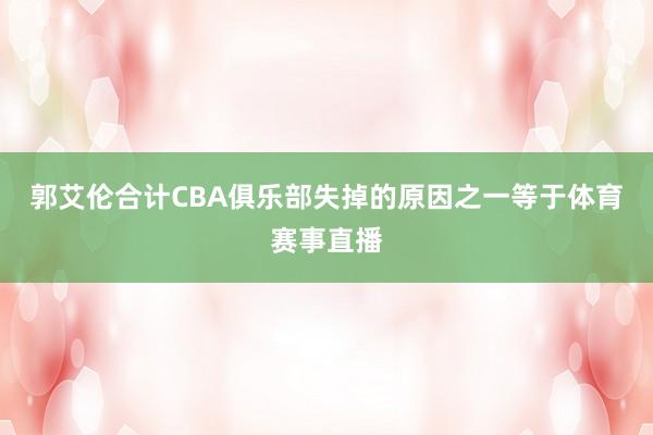 郭艾伦合计CBA俱乐部失掉的原因之一等于体育赛事直播