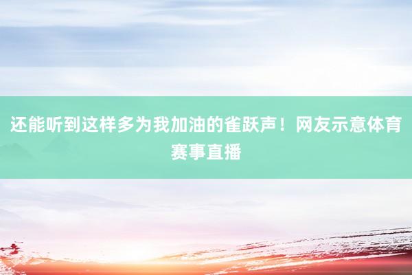 还能听到这样多为我加油的雀跃声！网友示意体育赛事直播