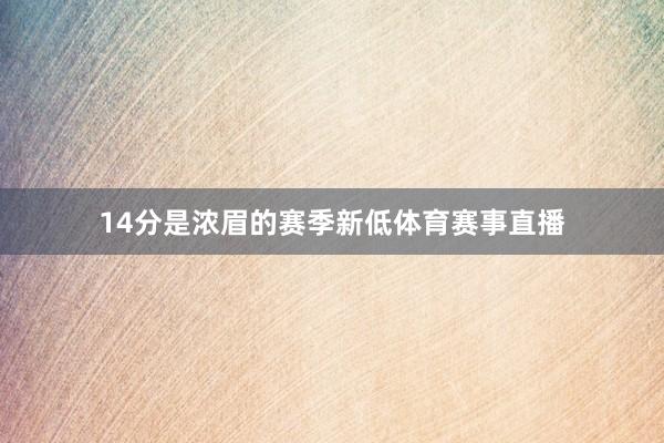 14分是浓眉的赛季新低体育赛事直播
