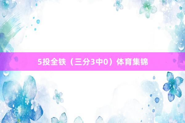 5投全铁（三分3中0）体育集锦