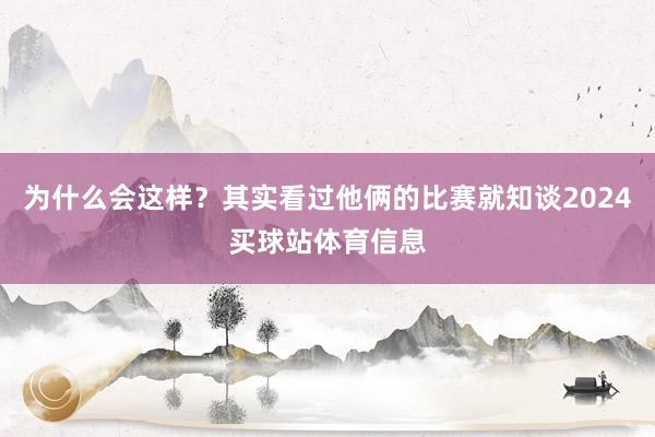 为什么会这样？其实看过他俩的比赛就知谈2024买球站体育信息
