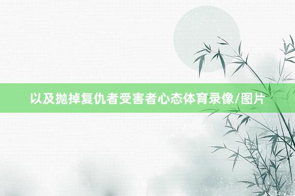以及抛掉复仇者受害者心态体育录像/图片