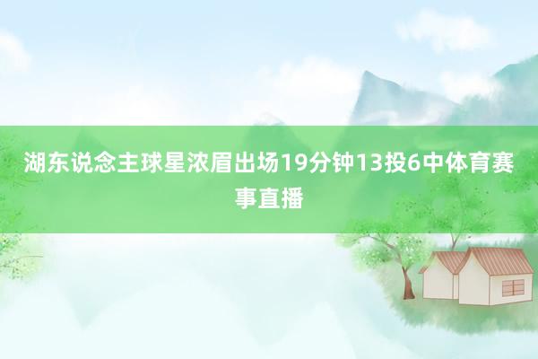 湖东说念主球星浓眉出场19分钟13投6中体育赛事直播