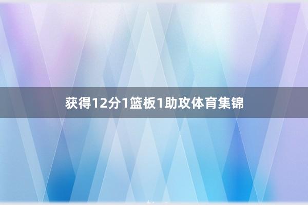 获得12分1篮板1助攻体育集锦