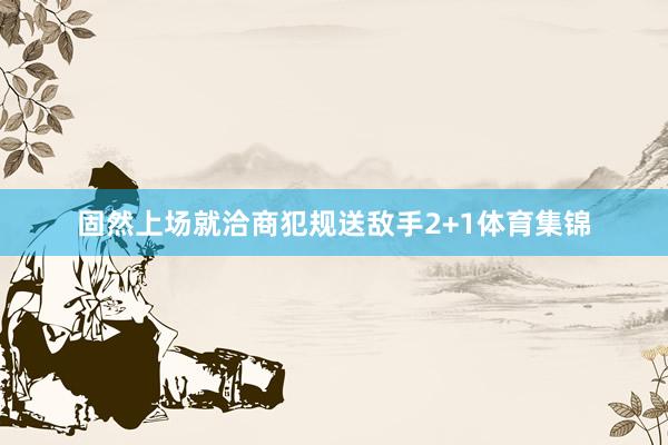 固然上场就洽商犯规送敌手2+1体育集锦