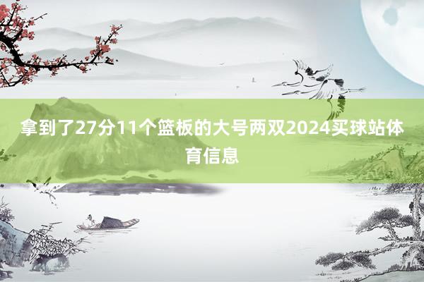拿到了27分11个篮板的大号两双2024买球站体育信息