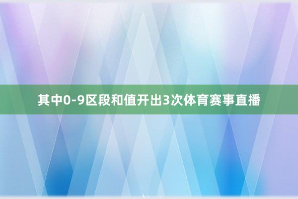 其中0-9区段和值开出3次体育赛事直播